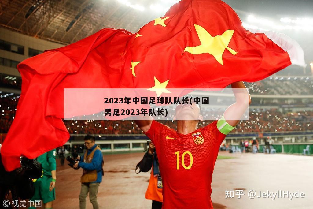 2023年中国足球队队长(中国男足2023年队长)