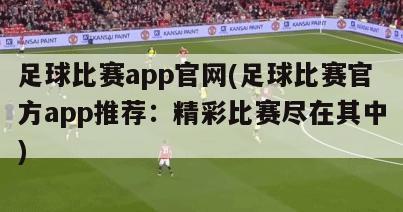 足球比赛app官网(足球比赛官方app推荐：精彩比赛尽在其中)